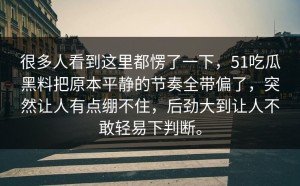 很多人看到这里都愣了一下，51吃瓜黑料把原本平静的节奏全带偏了，突然让人有点绷不住，后劲大到让人不敢轻易下判断。