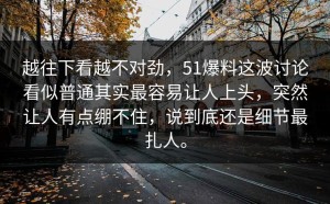 越往下看越不对劲，51爆料这波讨论看似普通其实最容易让人上头，突然让人有点绷不住，说到底还是细节最扎人。
