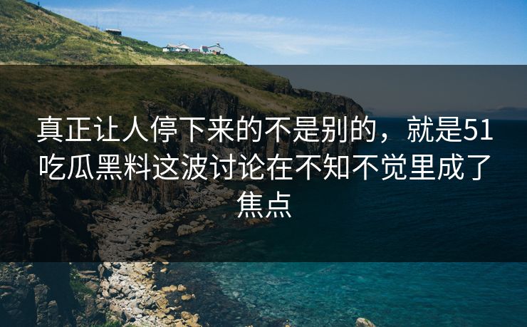 真正让人停下来的不是别的，就是51吃瓜黑料这波讨论在不知不觉里成了焦点